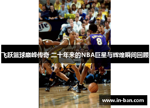 飞跃篮球巅峰传奇 二十年来的NBA巨星与辉煌瞬间回顾